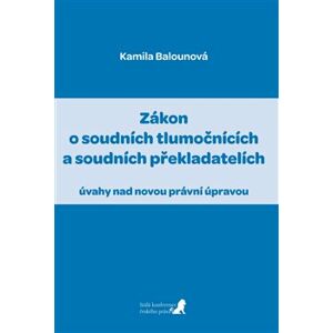 Zákon o soudních tlumočnících a soudních překladatelích. úvahy nad novou právní úpravou - Kamila Balounová