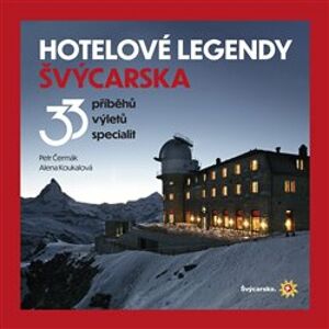 Hotelové legendy Švýcarska. 33 příběhů, výletů, specialit - Petr Čermák, Alena Koukalová