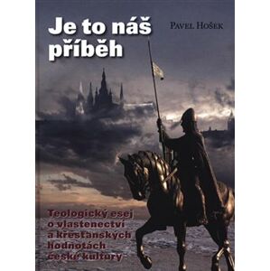 Je to náš příběh. Teologický esej o vlastenectví a křesťanských hodnotách české kultury - Pavel Hošek