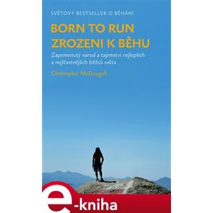 Born to Run - Zrozeni k běhu. Zapomenutý národ a tajemství nejlepších a nejšťastnějších běžců světa - Christopher McDougall e-kniha