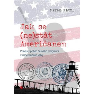 Jak se (ne)stát Američanem. Pravdivý příběh českého emigranta v době studené války - Mirek Katzl