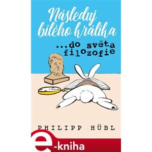 Následuj bílého králíka…do světa filozofie - Philipp Hübl