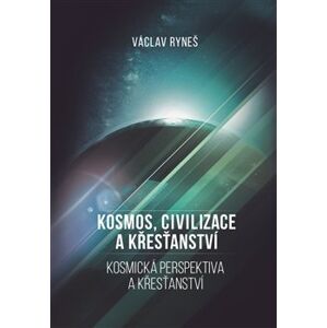 Kosmos, civilizace a křesťanství. Kosmická perspektiva a křesťansví - Václav Ryneš