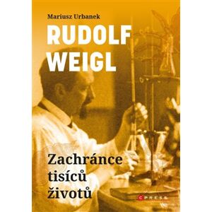 Rudolf Weigl - Zachránce tisíců životů. Vítěz nad smrtící chorobou i totalitním zlem - Mariusz Urbanek