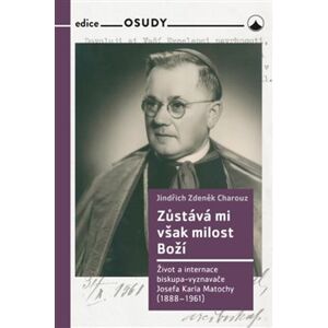Zůstává mi však milost Boží. Život a internace biskupa-vyznavače Josefa Karla Matochy (1888 - 1961) - Jindřich Zdeněk Charouz