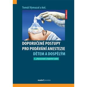 Doporučené postupy pro podávání anestezie dětem a dospělým. 3. přepracované a doplněné vydání - Tomáš Vymazal