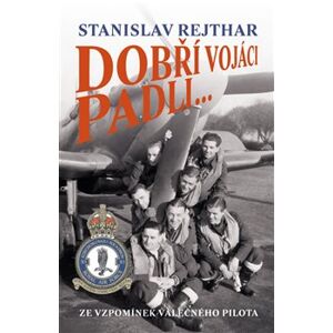 Dobří vojáci padli.... Ze vzpomínek válečného pilota - Stanislav Rejthar
