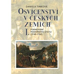 Osvícenství v českých zemích I.. Formování moderního státu (1740–1792) - Daniela Tinková