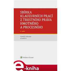 Sbírka klauzurních prací z trestního práva hmotného a procesního - 6. vydání - kol., Tomáš Gřivna e-kniha