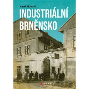 Industriální Brněnsko. Fascinující část našeho kulturního dědictví - Karel Sklenář