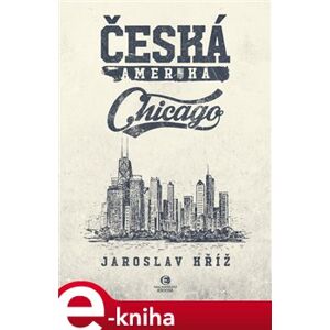 Česká Amerika: Chicago - Jaroslav Kříž e-kniha