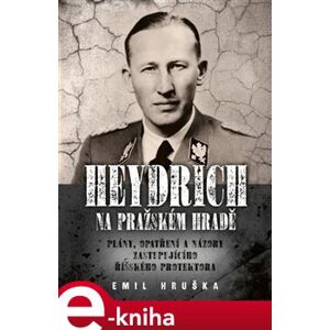 Heydrich na Pražském hradě. Plány, opatření a názory zastupujícího říšského protektora - Emil Hruška e-kniha