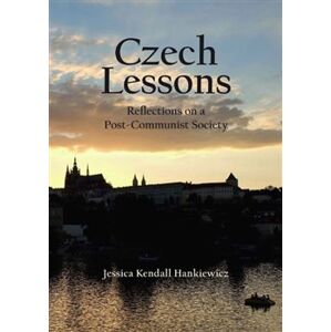Czech Lessons. Reflections on a Post-Communist Society - Jessica Kendall Hankiewicz