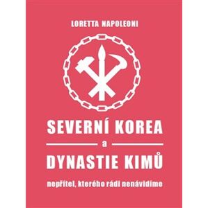 Severní Korea a dynastie Kimů. Nepřítel, kterého rádi nenávidíme - Loretta Napoleoni