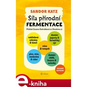 Síla přírodní fermentace. Jedninečná chuť a léčivá síla živých kultur - Sandor Ellix Katz e-kniha