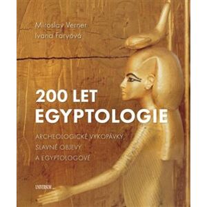 200 let egyptologie. Archeologické vykopávky, slavné objevy a egyptologové - Ivana Faryová, Miroslav Verner