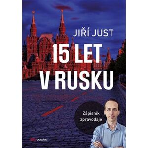15 let v Rusku. Zápisník zpravodaje - Jiří Just