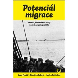 Potenciál migrace. Hranice, karantény a osudy meziválečných uprchlíků - Karolina Foletti, Ivan Foletti, Adrien Palladino
