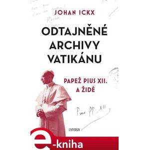 Odtajněné archivy Vatikánu. Papež Pius XII. a Židé - Johan Ickx e-kniha