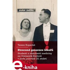 Ztracená generace lékařů. Studenti a absolventi medicíny na Univerzitě Karlově v první polovině 20. století - Tereza Kopecká e-kniha
