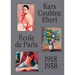 École de Paris a čeští umělci v meziválečné Paříži. Kars, Coubine, Eberl - Anna Pravdová