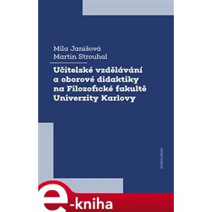 Učitelské vzdělávání a oborové didaktiky na Filozofické fakultě Univerzity Karlovy - Martin Strouhal, Míla Janišová e-kniha