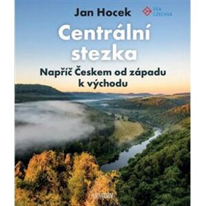 Centrální stezka – napříč Českem. Napříč Českem od západu k východu - Jan Hocek