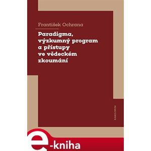 Paradigma, výzkumný program a přístupy ve vědeckém zkoumání - František Ochrana e-kniha