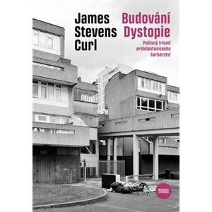 Budování Dystopie. Podivný triumf architektonického barbarství - James Stevens Curl
