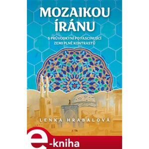 Mozaikou Íránu. s průvodkyní po fascinující zemi plné kontrastů - Lenka Hrabalová e-kniha