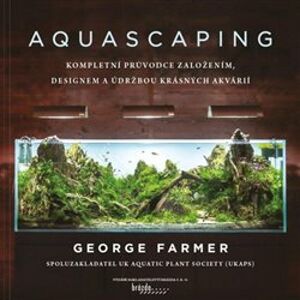 Aquascaping. Kompletní průvodce založením, designem a údržbou krásných akvárií - George Farmer