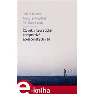 Člověk v teoretické perspektivě společenských věd - Miroslav Paulíček, Jakub Mlynář, Jiří Šubrt e-kniha