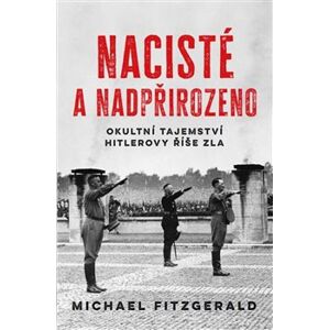 Nacisté a nadpřirozeno. Okultní tajemství Hitlerovy říše zla - Michael Fitzgerald