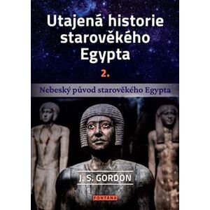 Utajená historie starověkého Egypta 2. Nebeský původ starověkého Egypta - J.S. Gordon