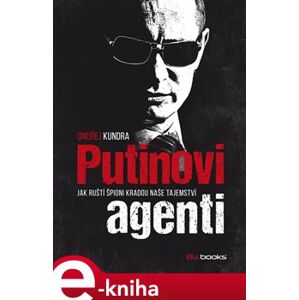 Putinovi agenti. Jak ruští špioni kradou naše tajemství - Ondřej Kundra e-kniha