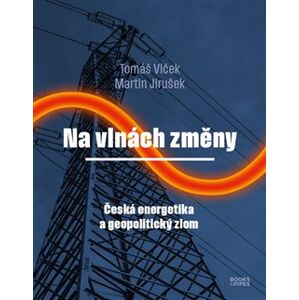 Na vlnách změny. Česká energetika a geopolitický zlom - Tomáš Vlček, Martin Jirušek