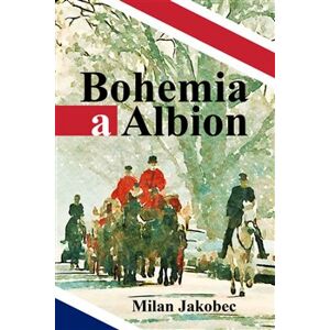 Bohemia a Albion. Causerie diplomata ve Velké Británii devadesátých let - Milan Jakobec