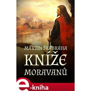 Kníže Moravanů - Martin Škabraha e-kniha