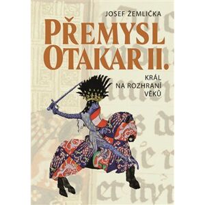 Přemysl Otakar II.. Král na rozhraní věků - Josef Žemlička
