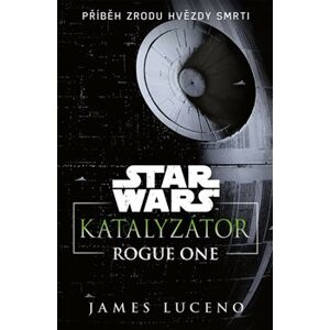 Star Wars - Katalyzátor. Rogue One - Příběh zrodu Hvězdy smrti - James Luceno