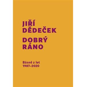 Dobrý ráno. Básně z let 1987 - 2020 - Jiří Dědeček