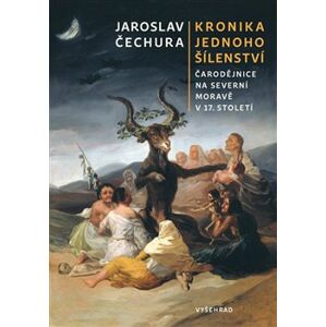 Kronika jednoho šílenství. Čarodějnice na severní Moravě v 17. století - Jaroslav Čechura