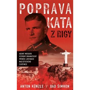 Poprava Kata z Rigy. Agent Mosadu vypráví dramatický příběh likvidace nacistického zločince - Gad Šimron, Anton Künzle