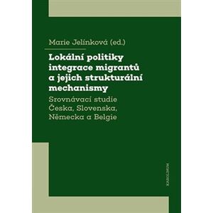 Lokální politiky integrace migrantů a jejich strukturální mechanismy. Srovnávací studie Česka, Slovenska, Německa a Belgie