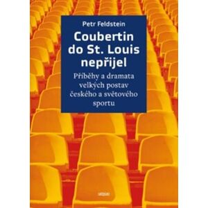 Coubertin do St. Louis nepřijel. Příběhy a dramata velkých postav českého a světového sportu - Petr Feldstein