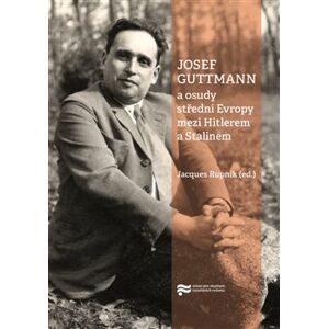 Josef Guttmann a osudy střední Evropy mezi Hitlerem a Stalinem