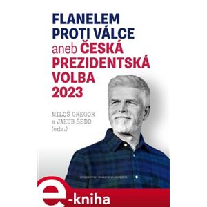 Flanelem proti válce aneb Česká prezidentská volba 2023 - Miloš Gregor, Jakub Šedo e-kniha