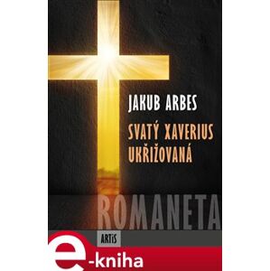 Romaneta - Svatý Xaverius / Ukřižovaná - Jakub Arbes e-kniha