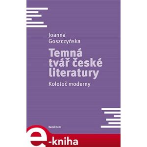 Temná tvář české literatury. Kolotoč moderny - Joanna Goszczyńska e-kniha