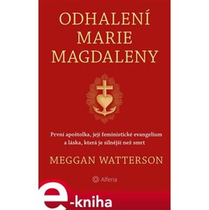 Odhalení Marie Magdaleny. První apoštolka, její feministické evangelium a láska, která je silnější než smrt - Meggan Watterson e-kniha
